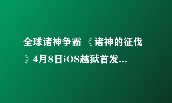 全球诸神争霸 《诸神的征伐》4月8日iOS越狱首发_新游频道