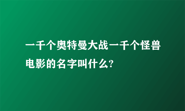 一千个奥特曼大战一千个怪兽电影的名字叫什么?