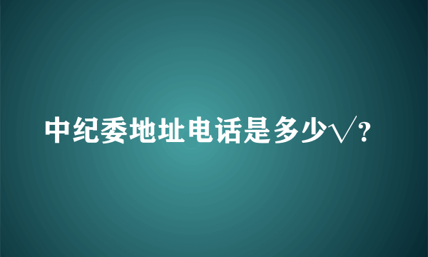 中纪委地址电话是多少√？