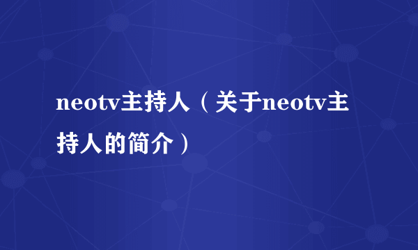 neotv主持人（关于neotv主持人的简介）