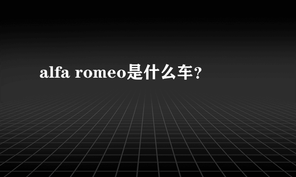 alfa romeo是什么车？