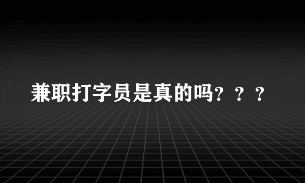 兼职打字员是真的吗？？？