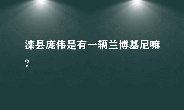 滦县庞伟是有一辆兰博基尼嘛?