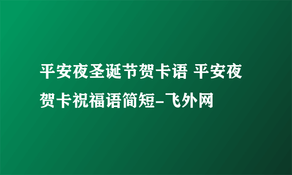 平安夜圣诞节贺卡语 平安夜贺卡祝福语简短-飞外网