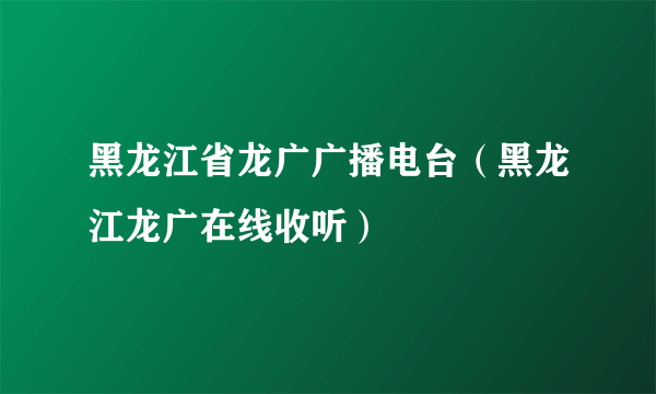 黑龙江省龙广广播电台（黑龙江龙广在线收听）