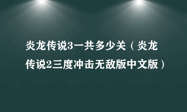 炎龙传说3一共多少关（炎龙传说2三度冲击无敌版中文版）