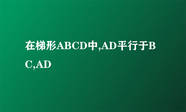 在梯形ABCD中,AD平行于BC,AD