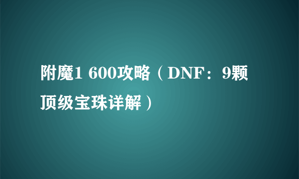 附魔1 600攻略（DNF：9颗顶级宝珠详解）