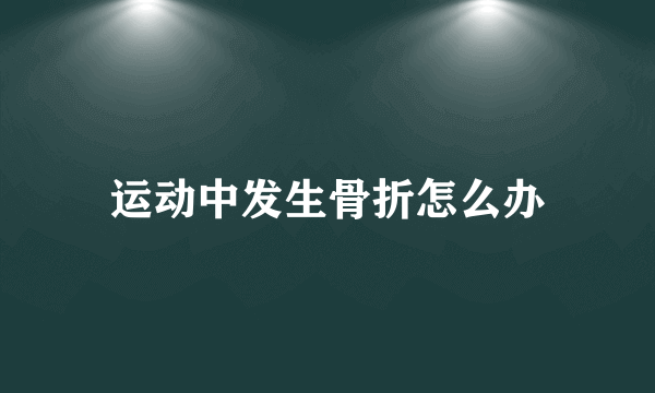 运动中发生骨折怎么办