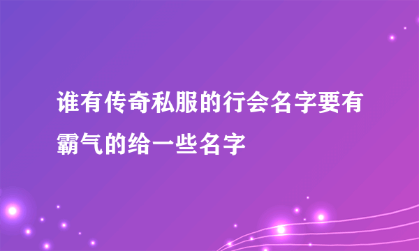 谁有传奇私服的行会名字要有霸气的给一些名字