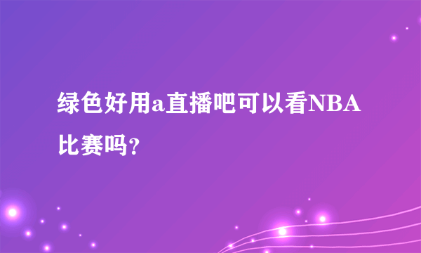 绿色好用a直播吧可以看NBA比赛吗？