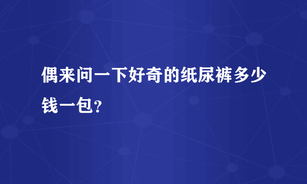 偶来问一下好奇的纸尿裤多少钱一包？