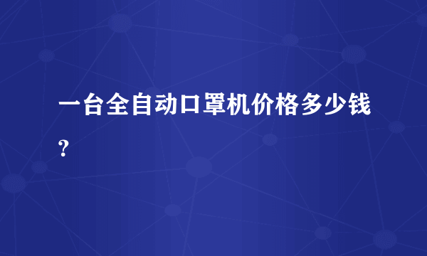 一台全自动口罩机价格多少钱？