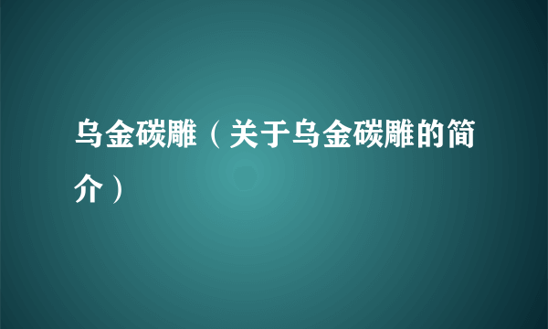 乌金碳雕（关于乌金碳雕的简介）