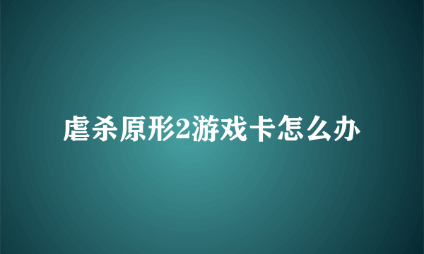 虐杀原形2游戏卡怎么办