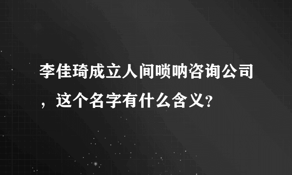 李佳琦成立人间唢呐咨询公司，这个名字有什么含义？