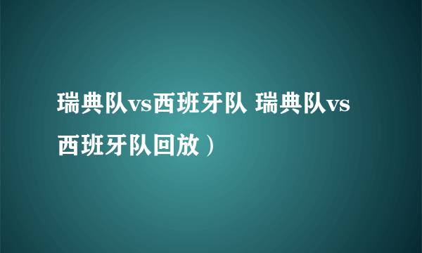 瑞典队vs西班牙队 瑞典队vs西班牙队回放）