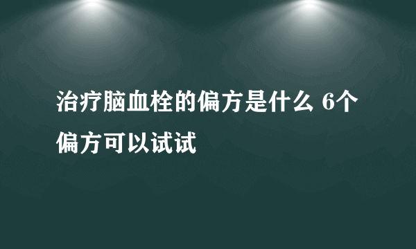 治疗脑血栓的偏方是什么 6个偏方可以试试