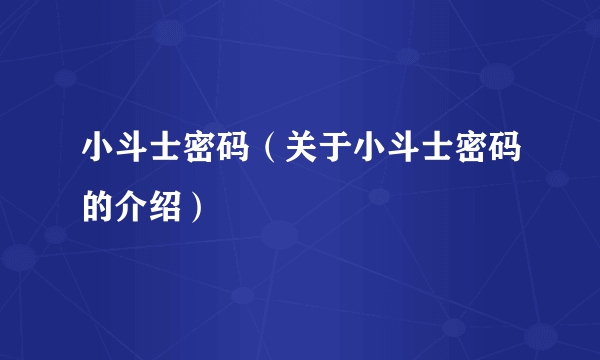 小斗士密码（关于小斗士密码的介绍）