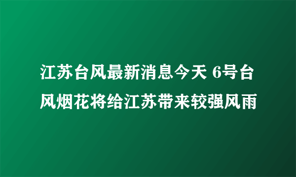 江苏台风最新消息今天 6号台风烟花将给江苏带来较强风雨