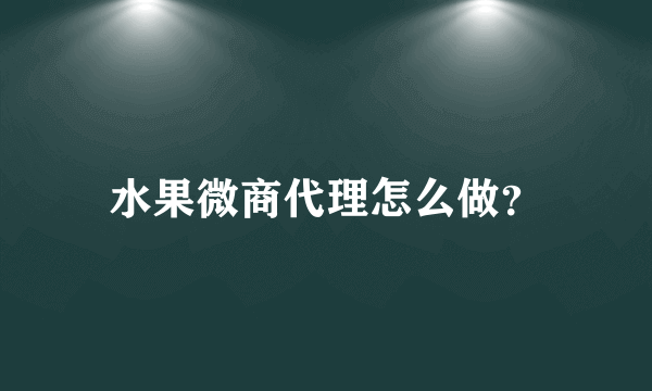 水果微商代理怎么做？