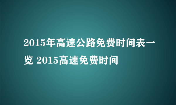 2015年高速公路免费时间表一览 2015高速免费时间