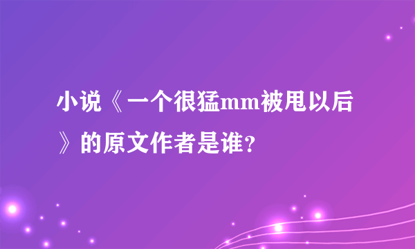 小说《一个很猛mm被甩以后》的原文作者是谁？