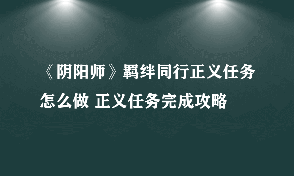 《阴阳师》羁绊同行正义任务怎么做 正义任务完成攻略