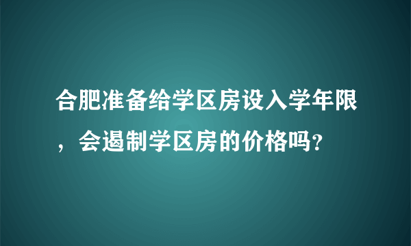 合肥准备给学区房设入学年限，会遏制学区房的价格吗？