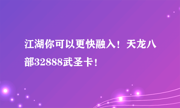 江湖你可以更快融入！天龙八部32888武圣卡！