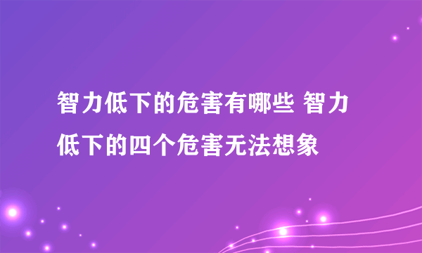 智力低下的危害有哪些 智力低下的四个危害无法想象