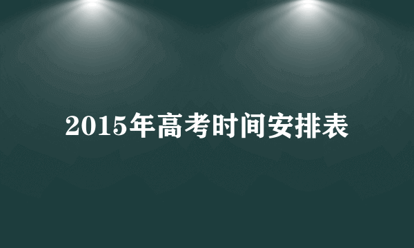 2015年高考时间安排表