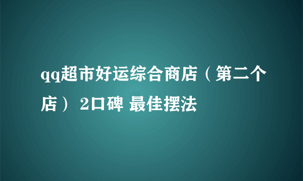 qq超市好运综合商店（第二个店） 2口碑 最佳摆法