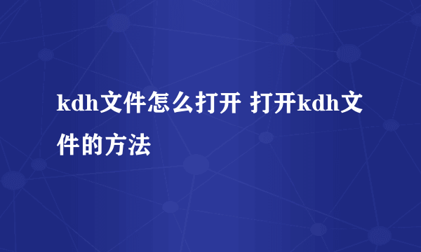 kdh文件怎么打开 打开kdh文件的方法