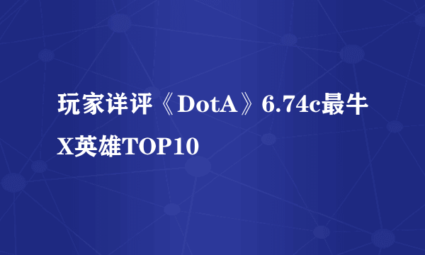 玩家详评《DotA》6.74c最牛X英雄TOP10