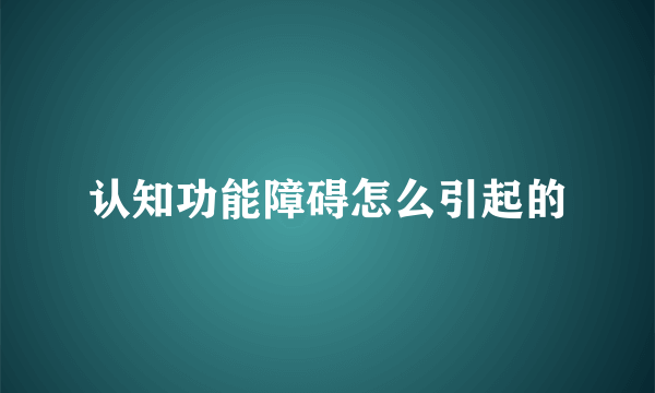 认知功能障碍怎么引起的