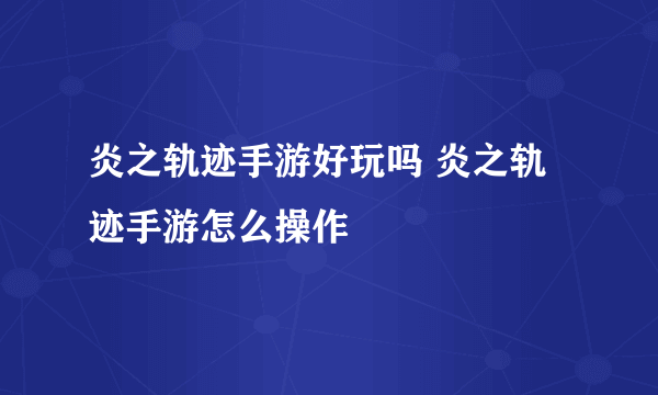 炎之轨迹手游好玩吗 炎之轨迹手游怎么操作