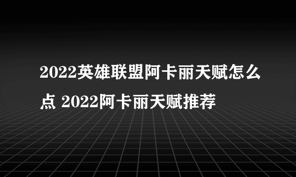 2022英雄联盟阿卡丽天赋怎么点 2022阿卡丽天赋推荐