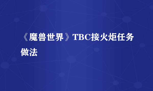 《魔兽世界》TBC接火炬任务做法