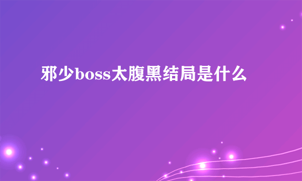 邪少boss太腹黑结局是什么