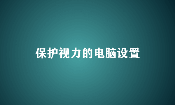 保护视力的电脑设置