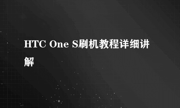 HTC One S刷机教程详细讲解