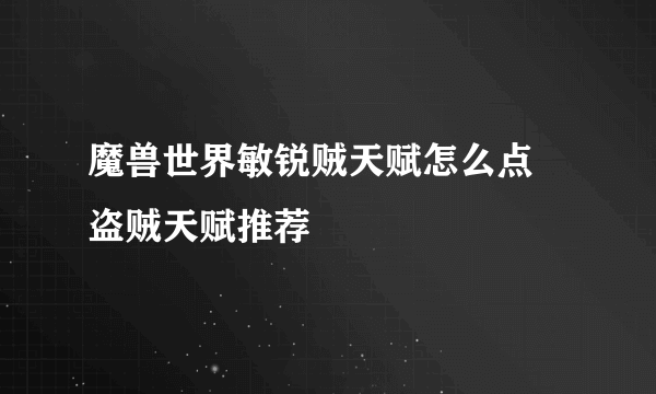 魔兽世界敏锐贼天赋怎么点 盗贼天赋推荐