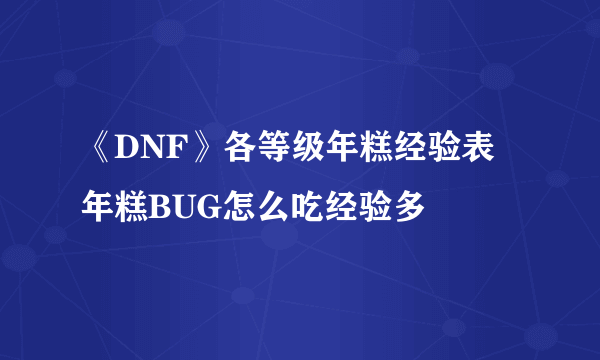 《DNF》各等级年糕经验表 年糕BUG怎么吃经验多