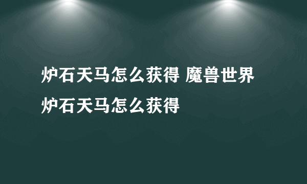 炉石天马怎么获得 魔兽世界炉石天马怎么获得