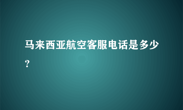 马来西亚航空客服电话是多少？