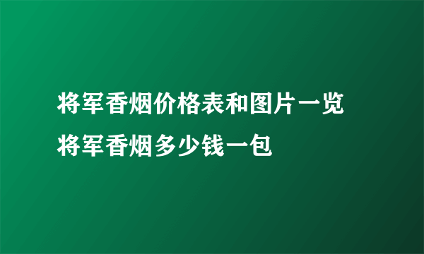 将军香烟价格表和图片一览 将军香烟多少钱一包