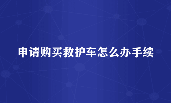 申请购买救护车怎么办手续