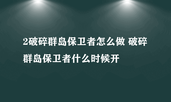 2破碎群岛保卫者怎么做 破碎群岛保卫者什么时候开