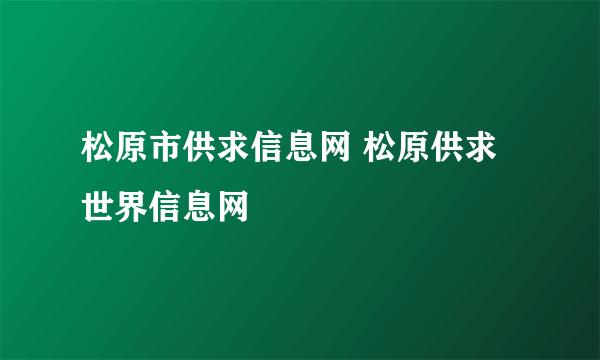 松原市供求信息网 松原供求世界信息网